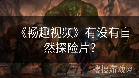 《畅趣视频》有没有自然探险片？