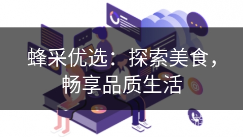 蜂采优选：探索美食，畅享品质生活