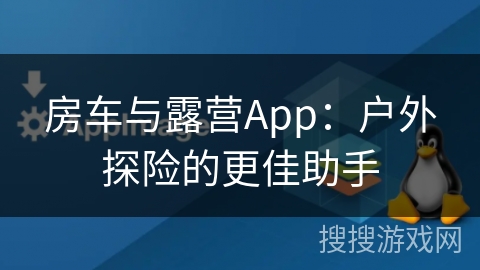 房车与露营App：户外探险的更佳助手