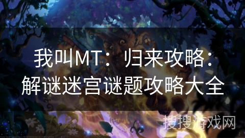 我叫MT：归来攻略：解谜迷宫谜题攻略大全