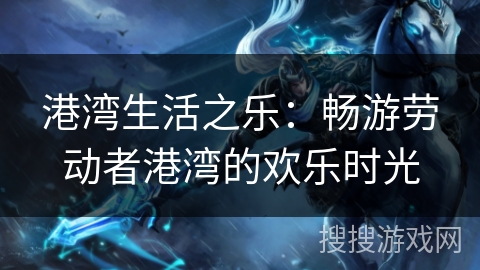 港湾生活之乐：畅游劳动者港湾的欢乐时光