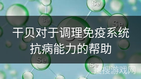 干贝对于调理免疫系统抗病能力的帮助