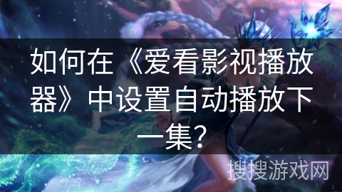 如何在《爱看影视播放器》中设置自动播放下一集? 如何在《爱看影视播放器》中设置自动播放下一集?