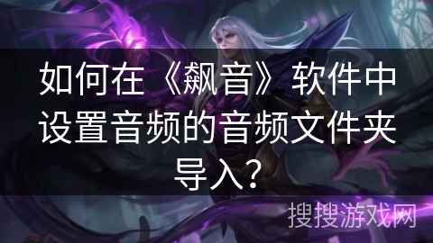 如何在《飙音》软件中设置音频的音频文件夹导入? 如何在《飙音》软件中设置音频的音频文件夹导入?