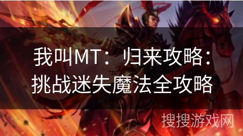 我叫MT：归来攻略：挑战迷失魔法全攻略