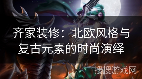 齐家装修:北欧风格与复古元素的时尚演绎 齐家装修:北欧风格与复古元素的时尚演绎