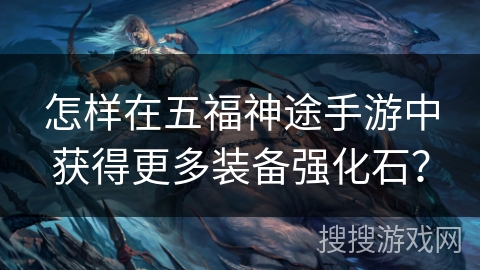怎样在五福神途手游中获得更多装备强化石？