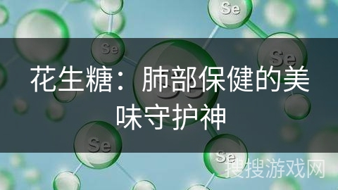 花生糖：肺部保健的美味守护神