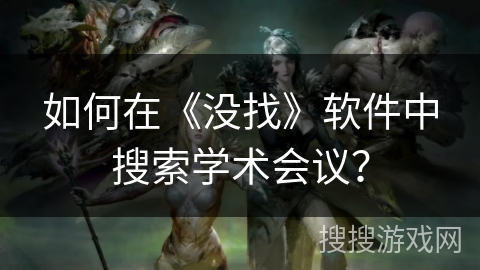如何在《没找》软件中搜索学术会议？