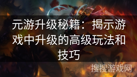 元游升级秘籍：揭示游戏中升级的高级玩法和技巧