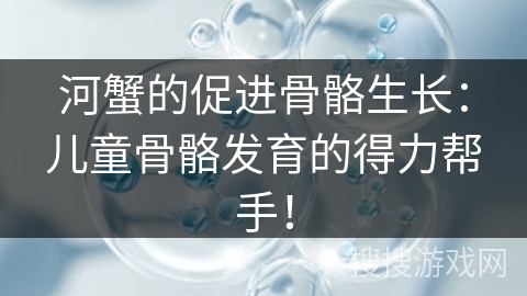 河蟹的促进骨骼生长：儿童骨骼发育的得力帮手！