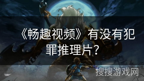 《畅趣视频》有没有犯罪推理片？