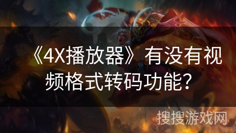 《4X播放器》有没有视频格式转码功能？