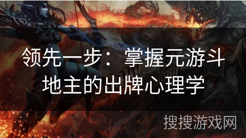 领先一步:掌握元游斗地主的出牌心理学 领先一步:掌握元游斗地主的出牌心理学
