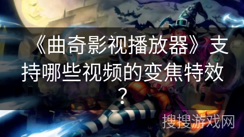 《曲奇影视播放器》支持哪些视频的变焦特效？