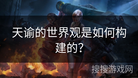 天谕的世界观是如何构建的？