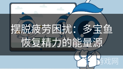 摆脱疲劳困扰:多宝鱼恢复精力的能量源 摆脱疲劳困扰:多宝鱼恢复精力的能量源