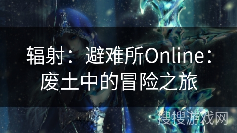 辐射：避难所Online：废土中的冒险之旅