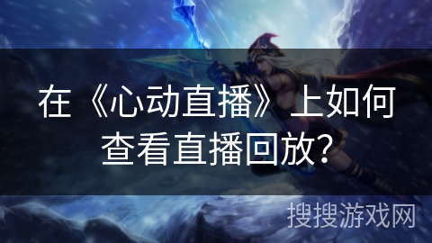 在《心动直播》上如何查看直播回放？