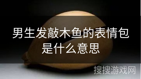 男生发敲木鱼的表情包是什么意思 男生发敲木鱼的表情包是什么意思