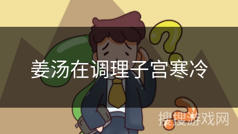 姜汤在调理子宫寒冷