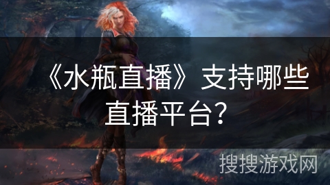 《水瓶直播》支持哪些直播平台？
