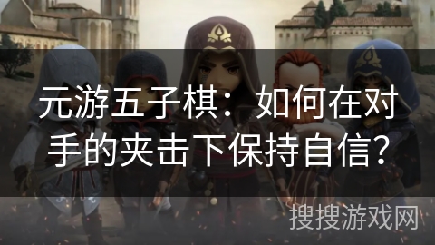 元游五子棋：如何在对手的夹击下保持自信？