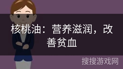 核桃油:营养滋润,改善贫血 核桃油:营养滋润,改善贫血
