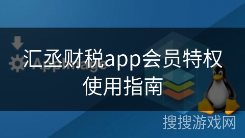 汇丞财税app会员特权使用指南