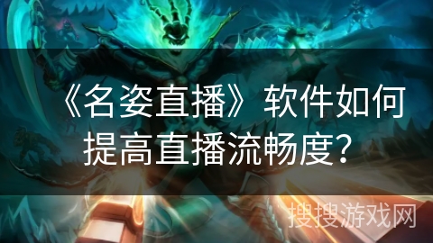 《名姿直播》软件如何提高直播流畅度？