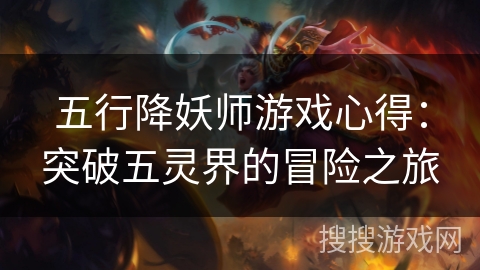 五行降妖师游戏心得：突破五灵界的冒险之旅