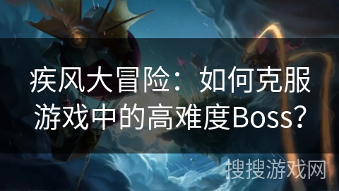 疾风大冒险：如何克服游戏中的高难度Boss？