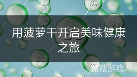 用菠萝干开启美味健康之旅