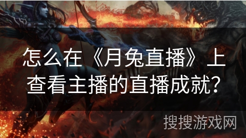 怎么在《月兔直播》上查看主播的直播成就？