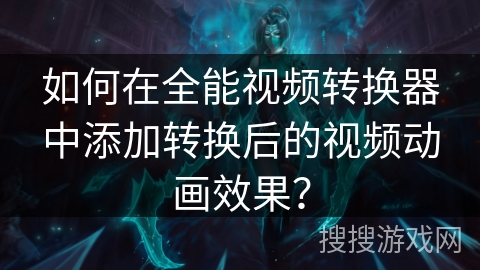 如何在全能视频转换器中添加转换后的视频动画效果？