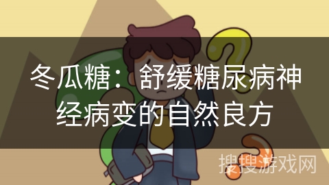 冬瓜糖：舒缓糖尿病神经病变的自然良方