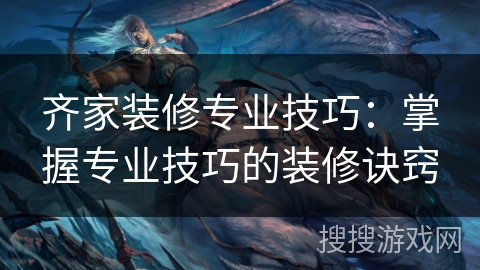 齐家装修专业技巧：掌握专业技巧的装修诀窍