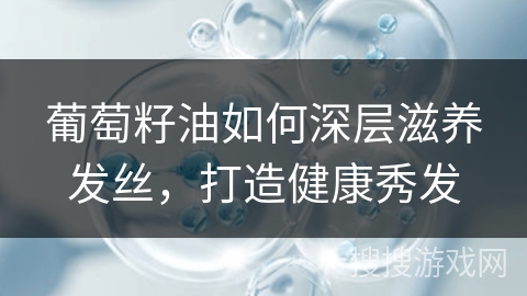 葡萄籽油如何深层滋养发丝，打造健康秀发