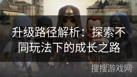 升级路径解析：探索不同玩法下的成长之路