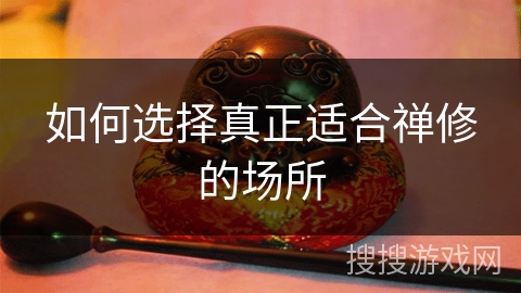 如何选择真正适合禅修的场所