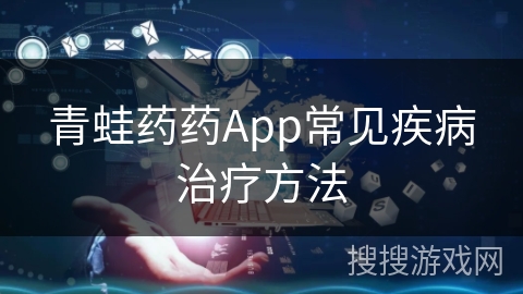 青蛙药药App常见疾病治疗方法