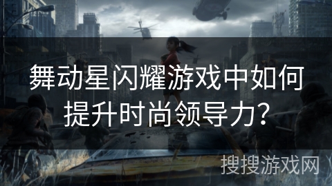 舞动星闪耀游戏中如何提升时尚领导力？