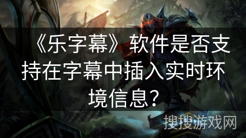 《乐字幕》软件是否支持在字幕中插入实时环境信息？