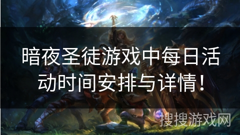 暗夜圣徒游戏中每日活动时间安排与详情！