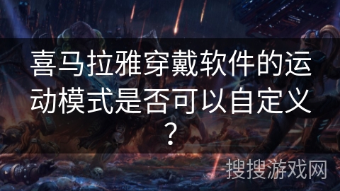 喜马拉雅穿戴软件的运动模式是否可以自定义？