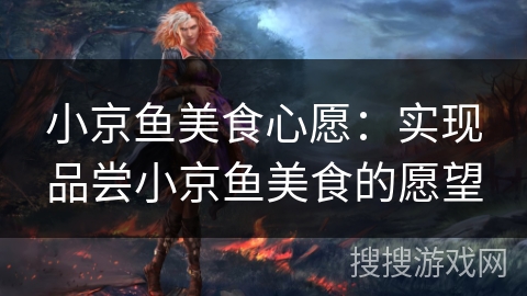 小京鱼美食心愿：实现品尝小京鱼美食的愿望