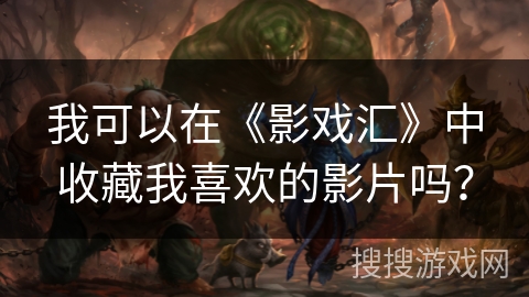 我可以在《影戏汇》中收藏我喜欢的影片吗？