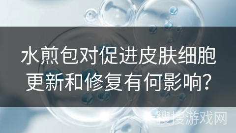 水煎包对促进皮肤细胞更新和修复有何影响？
