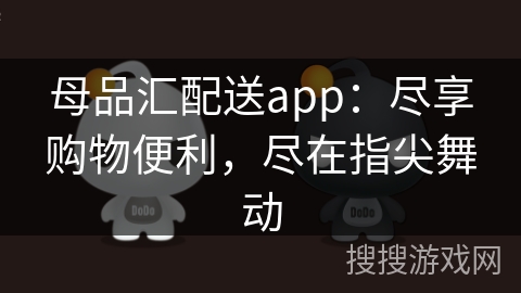母品汇配送app:尽享购物便利,尽在指尖舞动