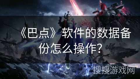 《巴点》软件的数据备份怎么操作？